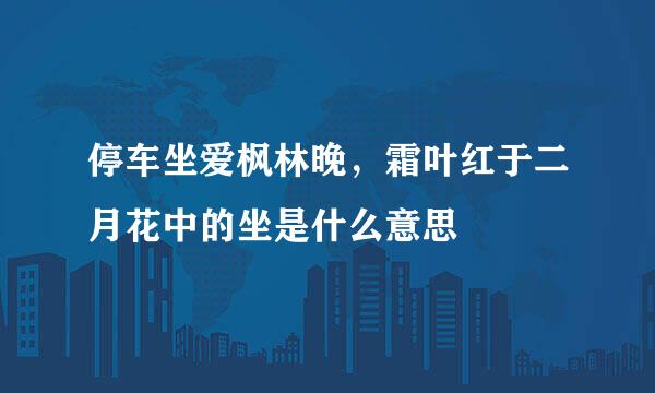 停车坐爱枫林晚，霜叶红于二月花中的坐是什么意思