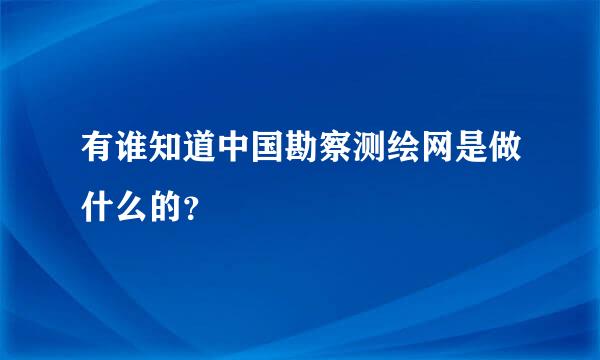 有谁知道中国勘察测绘网是做什么的？