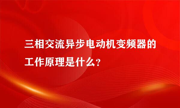 三相交流异步电动机变频器的工作原理是什么？