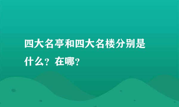 四大名亭和四大名楼分别是 什么？在哪？