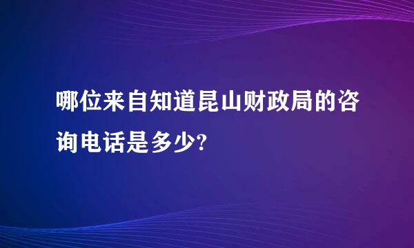 哪位来自知道昆山财政局的咨询电话是多少?