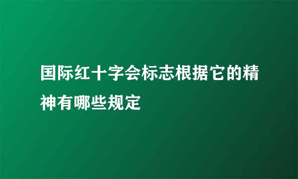 国际红十字会标志根据它的精神有哪些规定