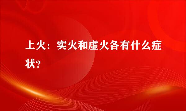 上火：实火和虚火各有什么症状？