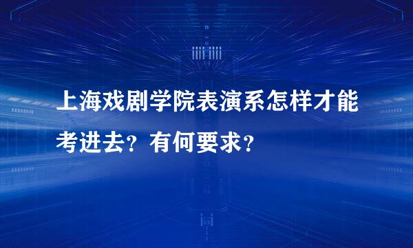 上海戏剧学院表演系怎样才能考进去？有何要求？