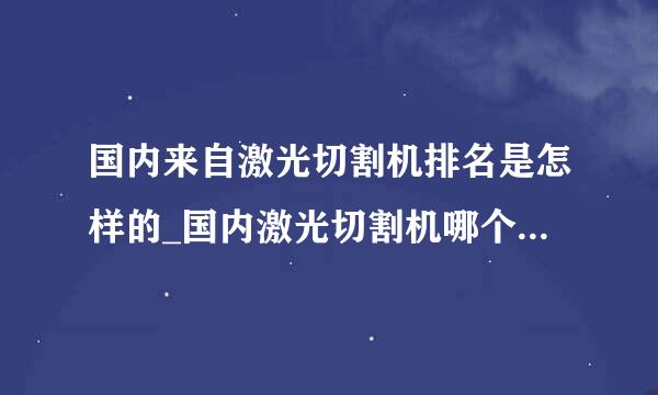 国内来自激光切割机排名是怎样的_国内激光切割机哪个牌子的好？