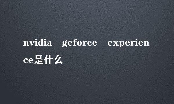 nvidia geforce experience是什么