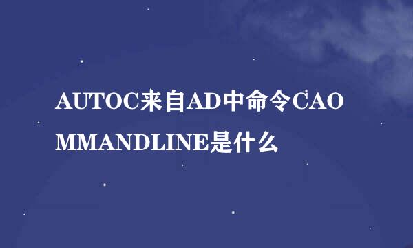 AUTOC来自AD中命令CAOMMANDLINE是什么