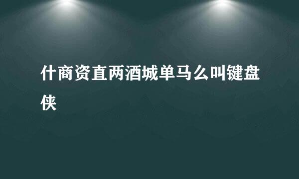 什商资直两酒城单马么叫键盘侠