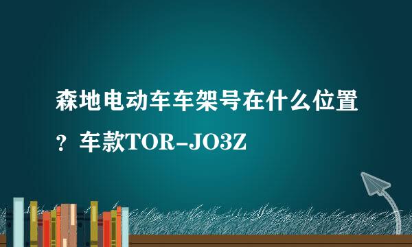 森地电动车车架号在什么位置？车款TOR-JO3Z