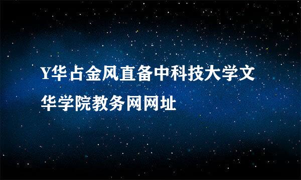 Y华占金风直备中科技大学文华学院教务网网址