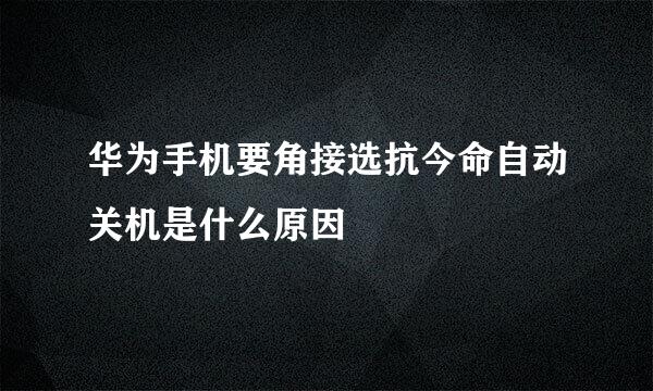 华为手机要角接选抗今命自动关机是什么原因