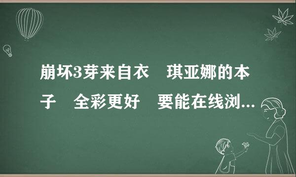 崩坏3芽来自衣 琪亚娜的本子 全彩更好 要能在线浏览360问答的 不要压缩包哦 百度云的 有很多的话就采纳