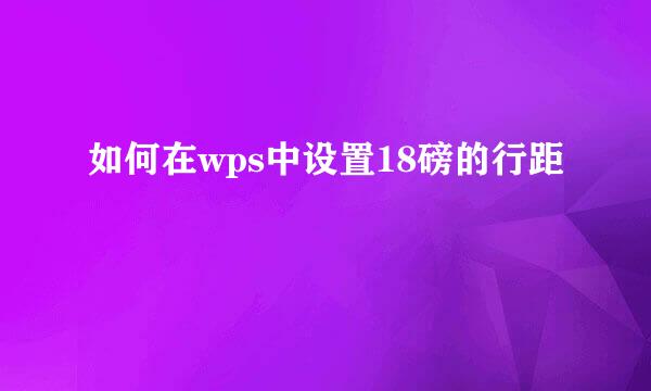 如何在wps中设置18磅的行距