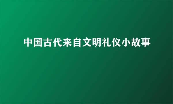 中国古代来自文明礼仪小故事