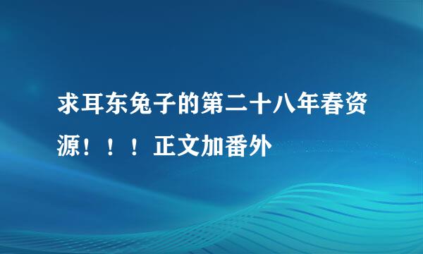 求耳东兔子的第二十八年春资源！！！正文加番外