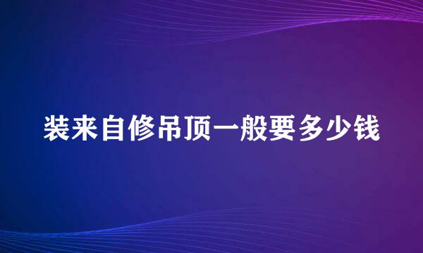 装来自修吊顶一般要多少钱