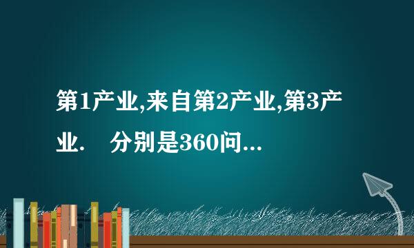 第1产业,来自第2产业,第3产业. 分别是360问答什么?