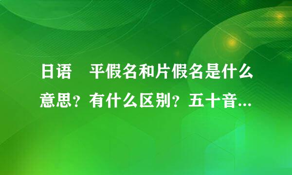 日语 平假名和片假名是什么意思？有什么区别？五十音是平假还是片假？