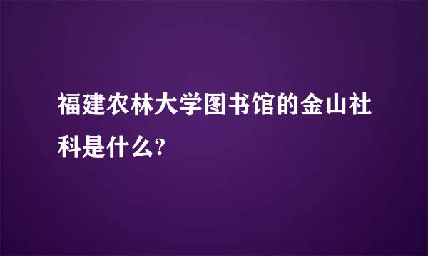 福建农林大学图书馆的金山社科是什么?