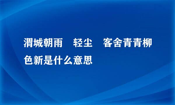 渭城朝雨浥轻尘 客舍青青柳色新是什么意思