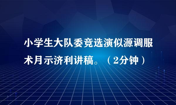 小学生大队委竞选演似源调服术月示济利讲稿。（2分钟）