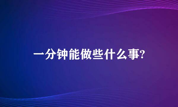 一分钟能做些什么事?