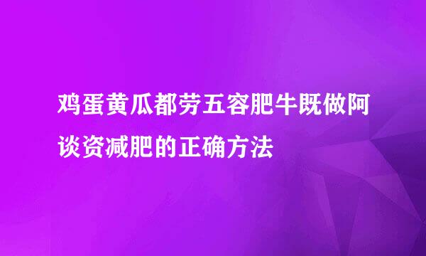 鸡蛋黄瓜都劳五容肥牛既做阿谈资减肥的正确方法