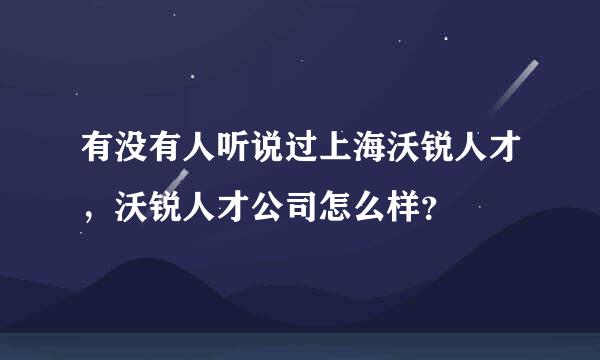 有没有人听说过上海沃锐人才，沃锐人才公司怎么样？