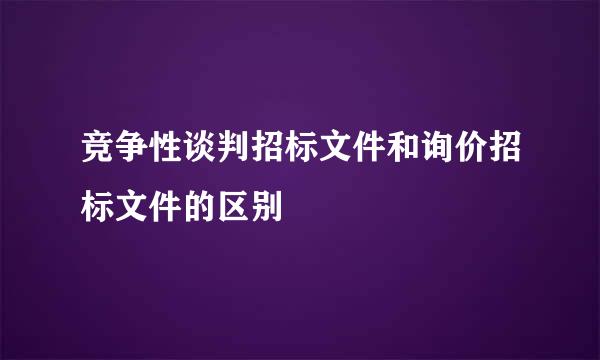 竞争性谈判招标文件和询价招标文件的区别