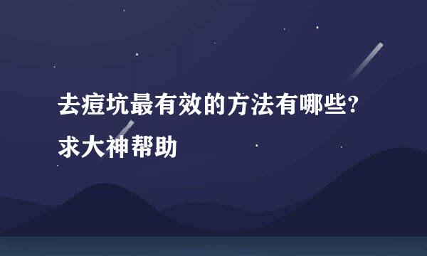 去痘坑最有效的方法有哪些?求大神帮助