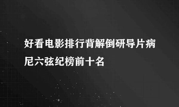 好看电影排行背解倒研导片病尼六弦纪榜前十名