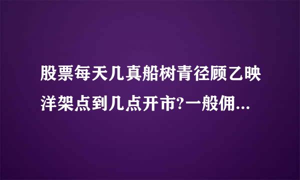 股票每天几真船树青径顾乙映洋架点到几点开市?一般佣金是多少?