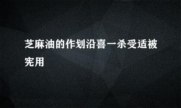 芝麻油的作划沿喜一杀受适被宪用