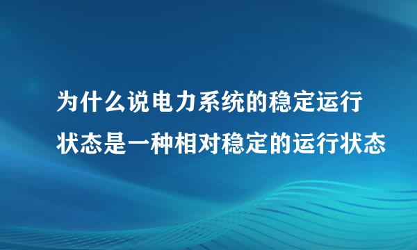 为什么说电力系统的稳定运行状态是一种相对稳定的运行状态