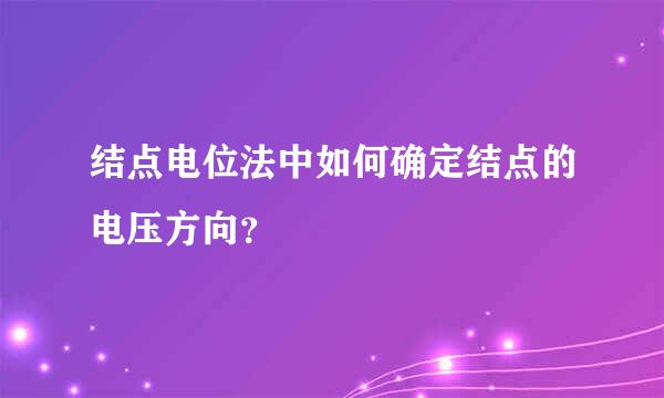 结点电位法中如何确定结点的电压方向？