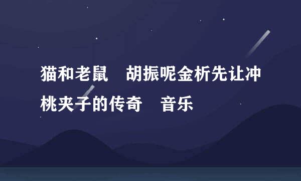 猫和老鼠 胡振呢金析先让冲桃夹子的传奇 音乐