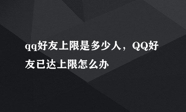 qq好友上限是多少人，QQ好友已达上限怎么办