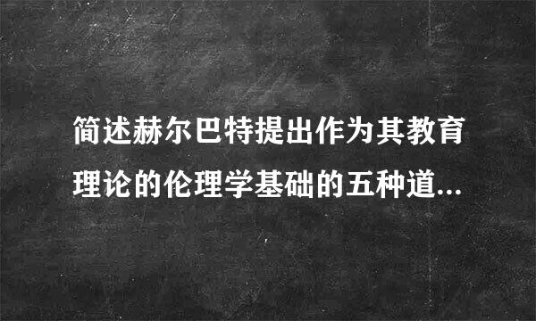 简述赫尔巴特提出作为其教育理论的伦理学基础的五种道德观念。请帮忙给出正确答案和分析，谢谢！