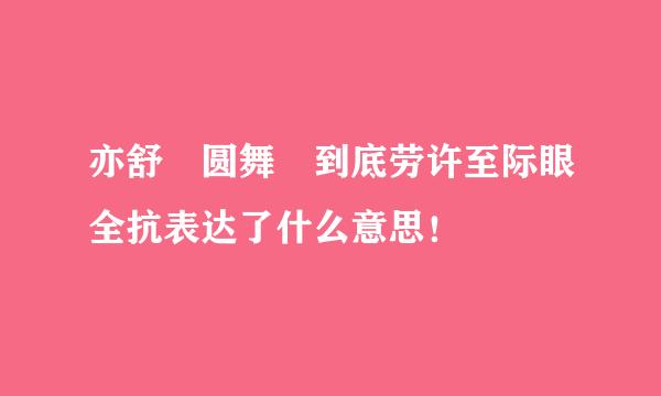 亦舒 圆舞 到底劳许至际眼全抗表达了什么意思！