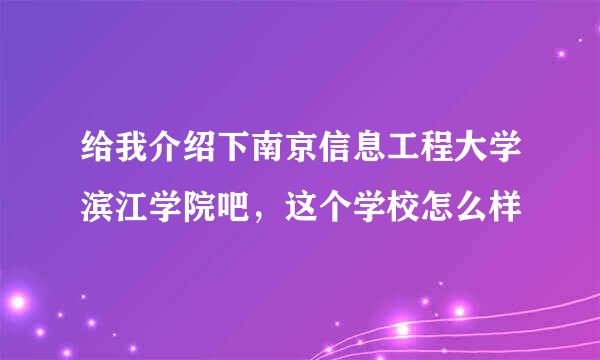 给我介绍下南京信息工程大学滨江学院吧，这个学校怎么样