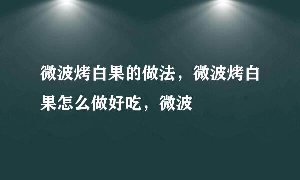 微波烤白果的做法，微波烤白果怎么做好吃，微波