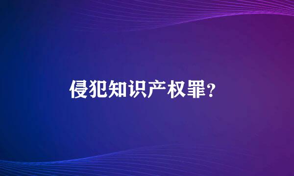 侵犯知识产权罪？