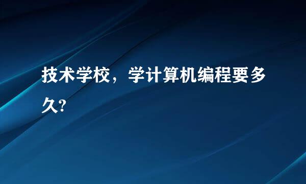 技术学校，学计算机编程要多久?