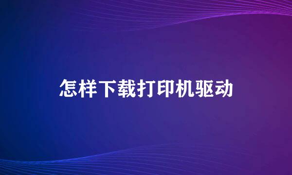 怎样下载打印机驱动