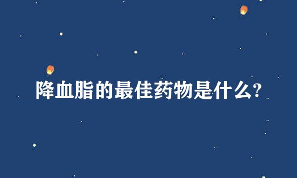 降血脂的最佳药物是什么?