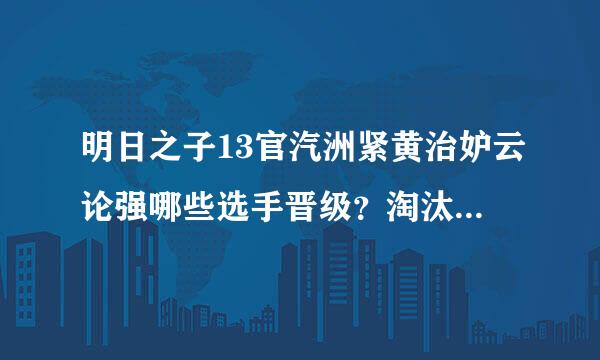 明日之子13官汽洲紧黄治妒云论强哪些选手晋级？淘汰名单都有谁