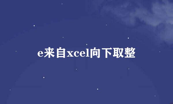 e来自xcel向下取整