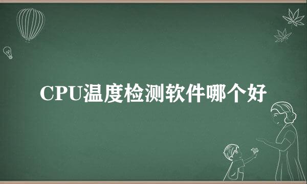 CPU温度检测软件哪个好