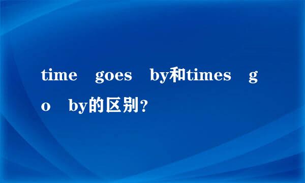 time goes by和times go by的区别？