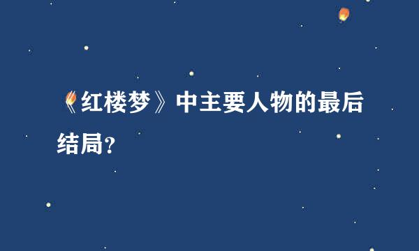 《红楼梦》中主要人物的最后结局？